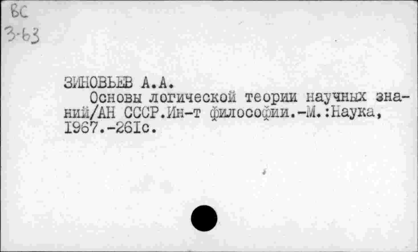 ﻿ЗЖОВЪНВ А.А.
Основы логической теории научных зна-ний/АН СССР.Ин-т философии.-М.:Наука, 1967.-261с.